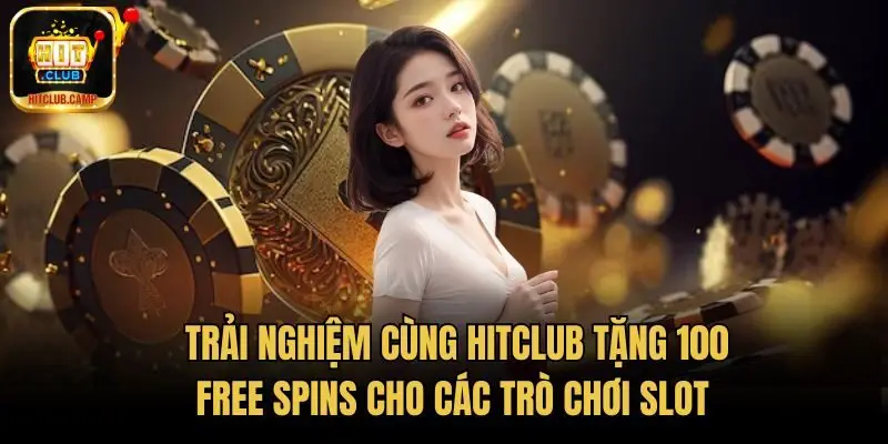 Trải nghiệm cùng HitClub Tặng 100 free spins cho các trò chơi slot